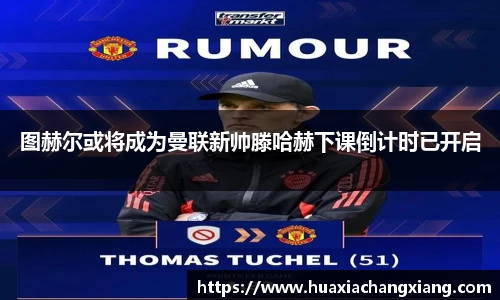 图赫尔或将成为曼联新帅滕哈赫下课倒计时已开启