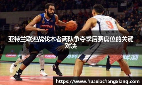 亚特兰联迎战伐木者两队争夺季后赛席位的关键对决